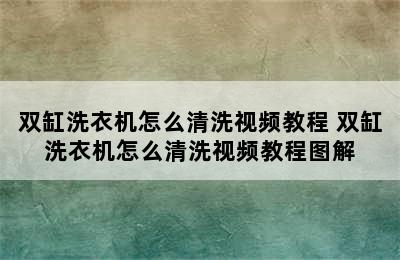 双缸洗衣机怎么清洗视频教程 双缸洗衣机怎么清洗视频教程图解